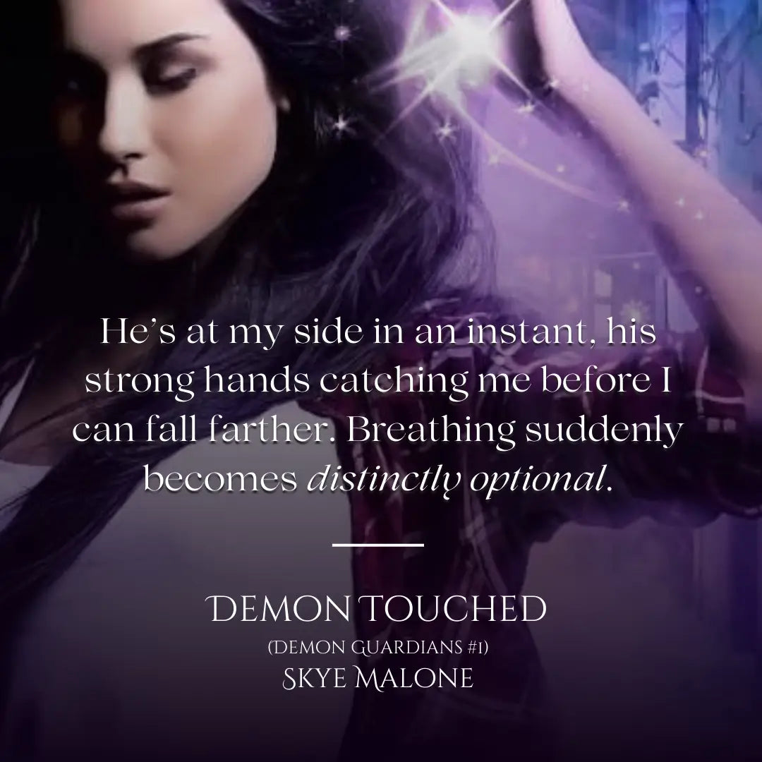 Quote from Demon Touched by Skye Malone, a paranormal demon romance. Quote reads: He's at my side in an instant, his strong hands catching me before I can fall farther. Breathing suddenly becomes distinctly optional.