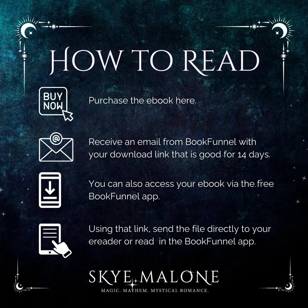 Graphic explaining how to read ebooks purchased from Skye Malone. A dark teal and blue background with a white frame of suns and stars. The text reads: How to Read. Purchase the ebook here. Receive an email from BookFunnel with your download link that is good for 14 days. You can also access your ebook via the free BookFunnel app. Using that link, send the file directly to your ereader or read in the BookFunnel app.