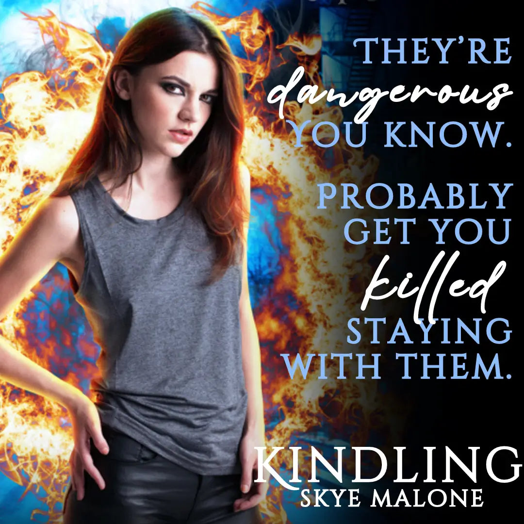 A teaser from Kindling by Skye Malone, a young adult urban fantasy and the first book of the Kindling Trilogy. A girl with dark hair stands with one hand on her hip in front of a swirl of fire. The text on the teaser graphic reads: They're dangerous, you know. Probably get you killed, staying with them.