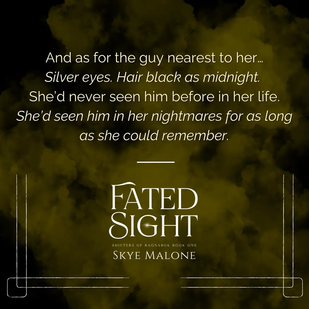 Yellow smoke background on quote from Fated Sight by Skye Malone. Quote reads: And as for the guy nearest to her... Silver eyes. Hair black as midnight. She'd never seen him before in her life. She'd seen him in her nightmares for as long as she could remember. 