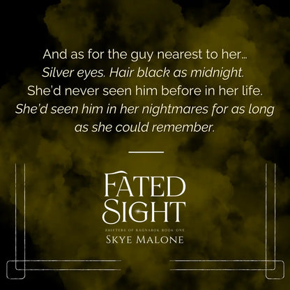 Yellow smoke background on quote from Fated Sight by Skye Malone. Quote reads: And as for the guy nearest to her... Silver eyes. Hair black as midnight. She'd never seen him before in her life. She'd seen him in her nightmares for as long as she could remember. 